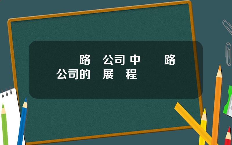 國鉄路縂公司 中國鉄路縂公司的發展歷程